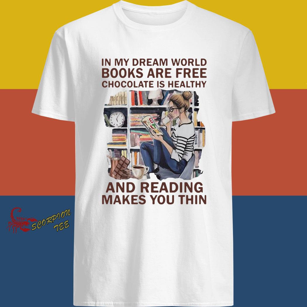 In My Dream World Books Are Free Chocolate Is Healthy And Reading Makes You Thin Shirt Hoodie Long Sleeve And Tank Top