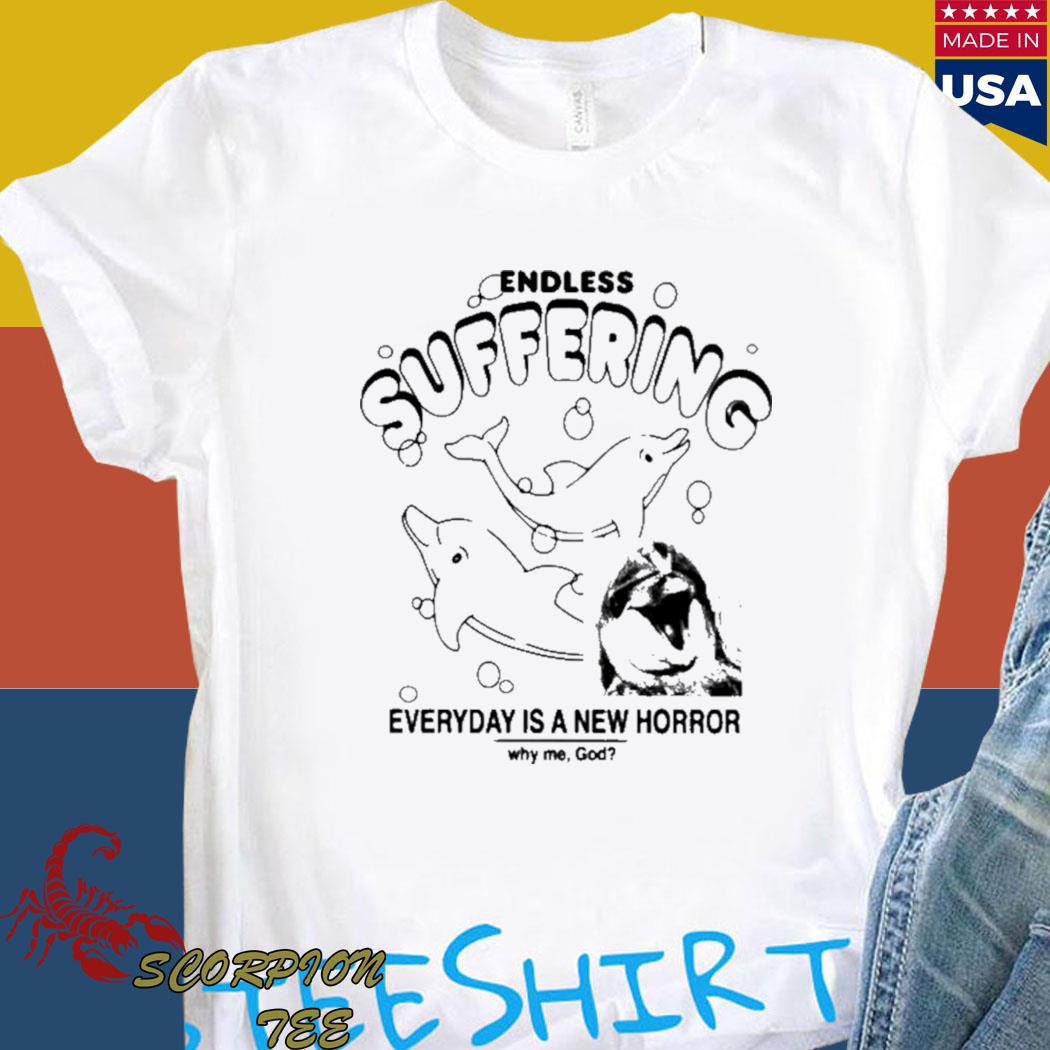 Official Endless suffering everyday is a new horror why me god T-shirt