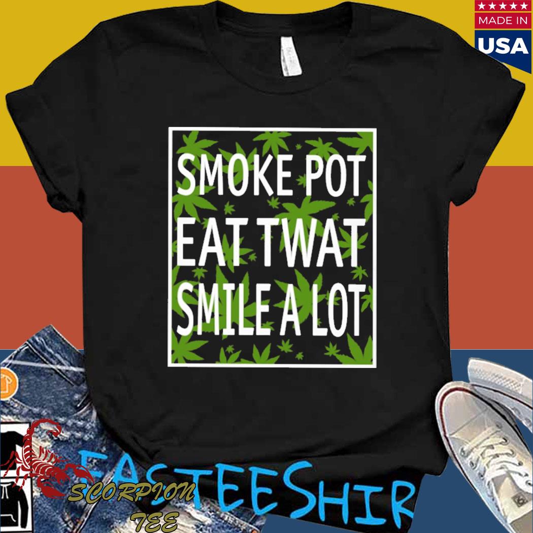 Official Smoke pot eat twat smile a lot shirt