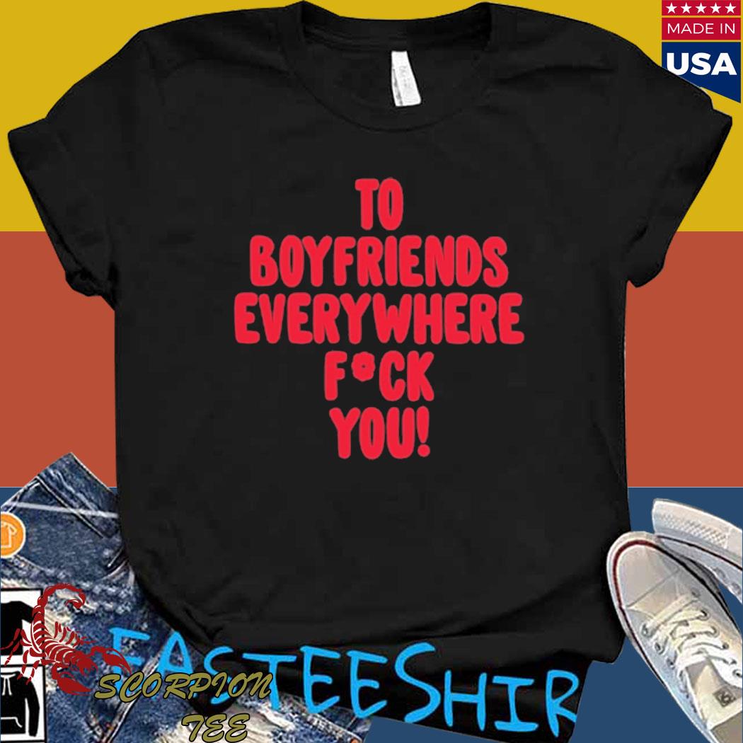 Official To boyfriends everywhere fuck you T-shirt