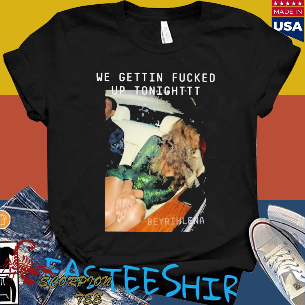 Official We gettin fucked up tonighttt beyrihlena drunk T-shirt