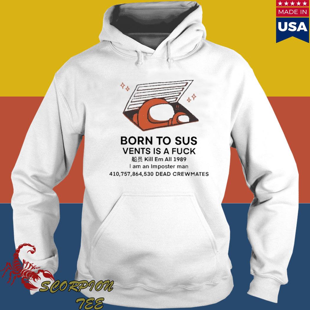 Official Born to sus vents is a fuck kill em all 1989 I am an imposter man dead crewnates T- s Hoodie
