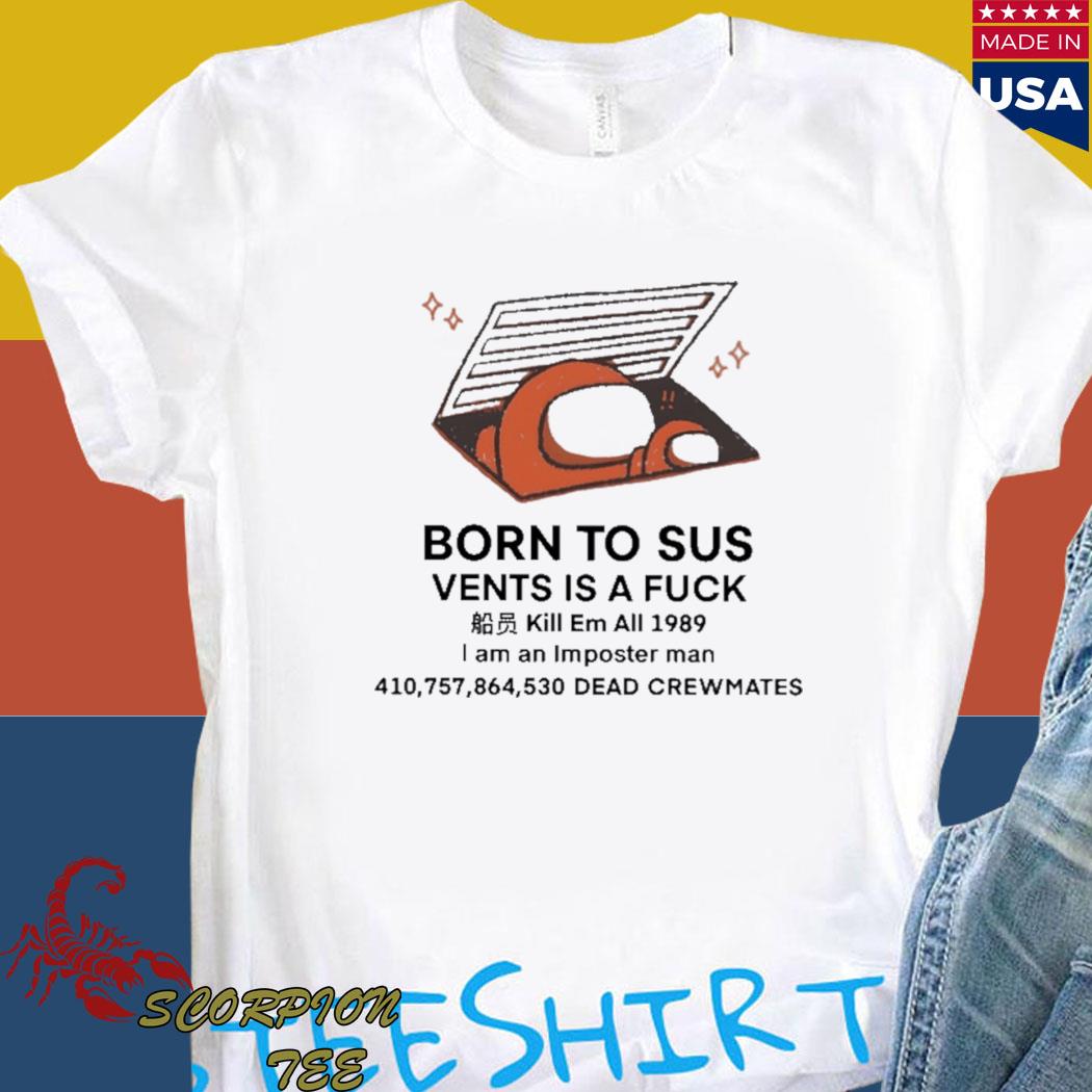 Official Born to sus vents is a fuck kill em all 1989 I am an imposter man dead crewnates T- shirt