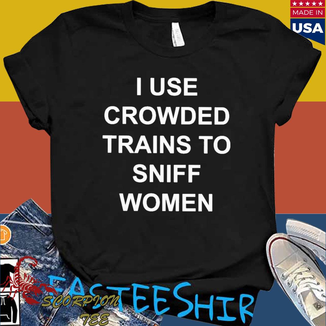 Official I use crowded trains to sniff women Shirt