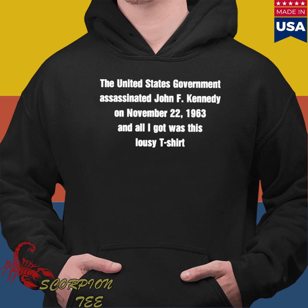 Official The united states government assasinated john f kennedy on november 22 1963 and all I got was this lousy T-s Hoodie