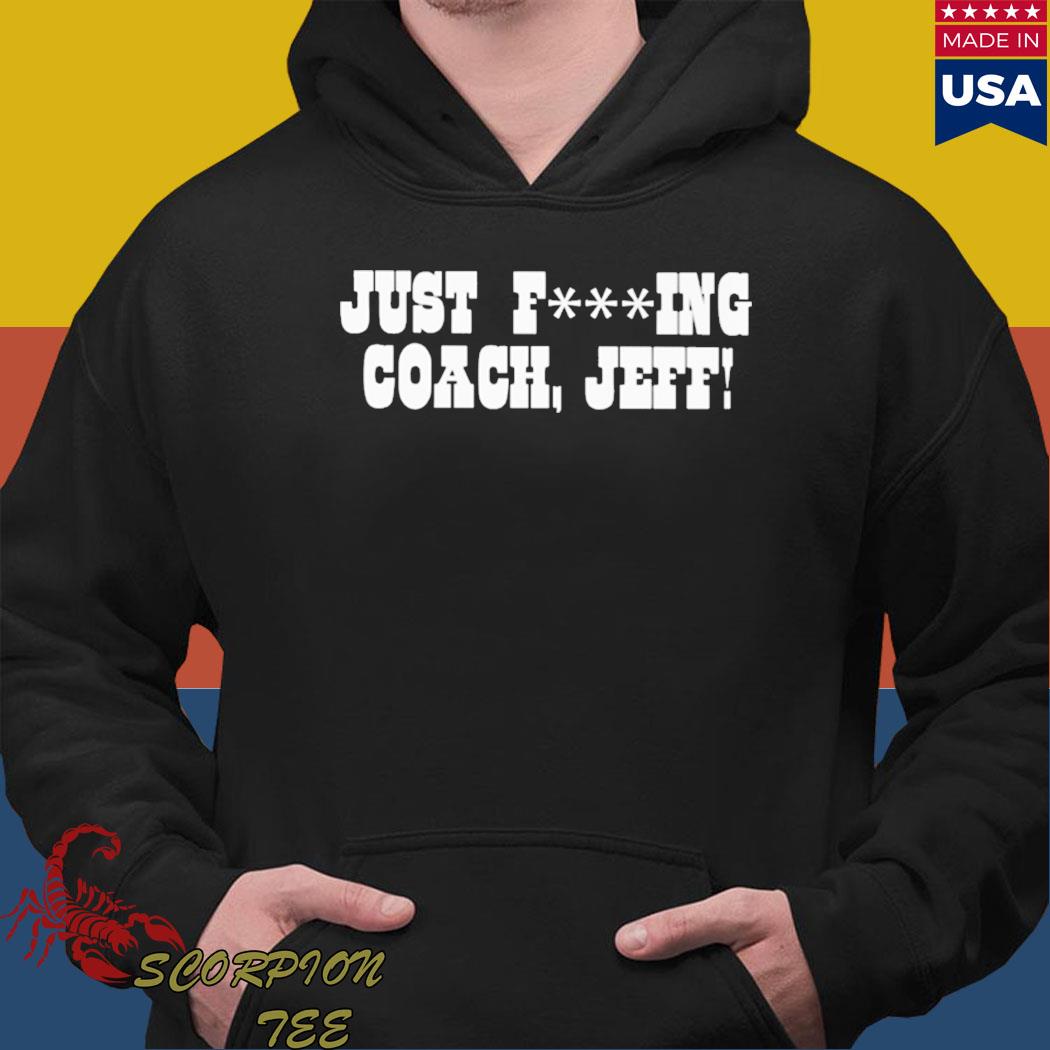 Official Just fucking coach Jeff Shirt Hoodie