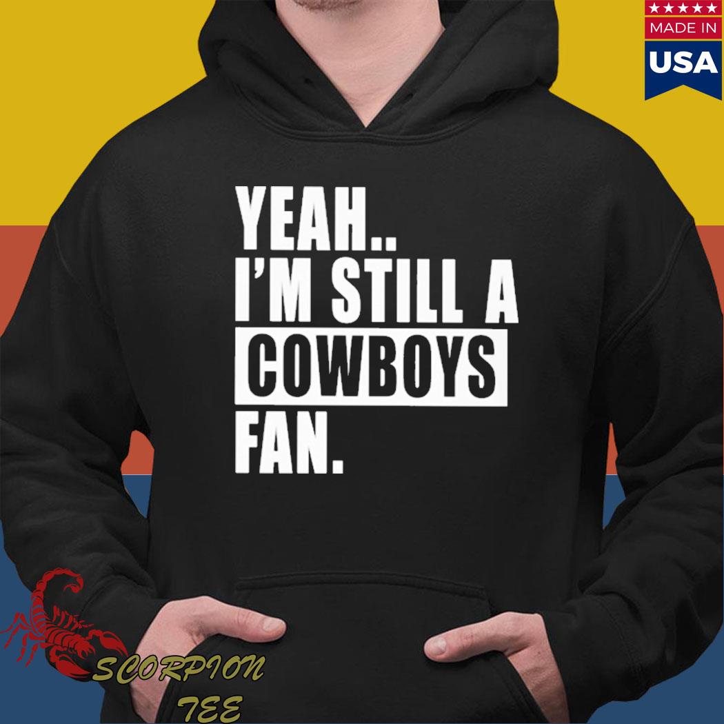 Official yeah I'm still a Cowboys fan T-shirt, hoodie, tank top, sweater  and long sleeve t-shirt