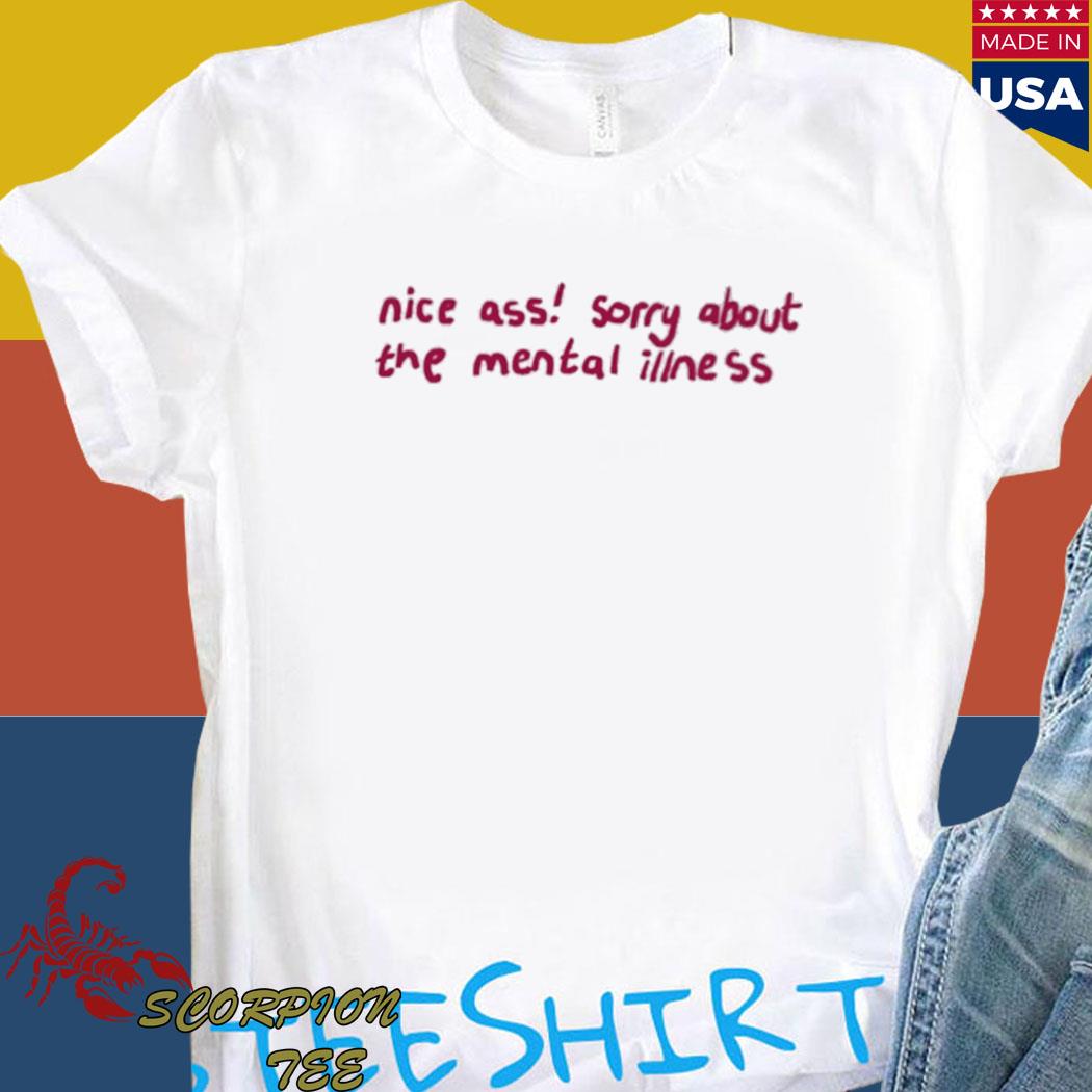 Official nice ass sorry about the mental illness T-shirt