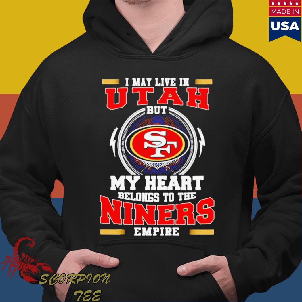 Official san francisco 49ers I may live in Utah but my heart belong to the niners  empire T-shirt, hoodie, sweater, long sleeve and tank top