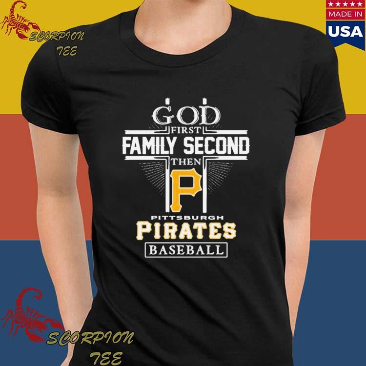 God First Family Second Then Pittsburgh Pirates Baseball T Shirt - Growkoc