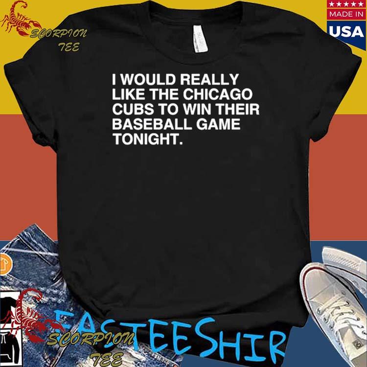 I Would Really Like The Chicago Cubs To Win Their Baseball Game Tonight T- Shirt - TeeHex