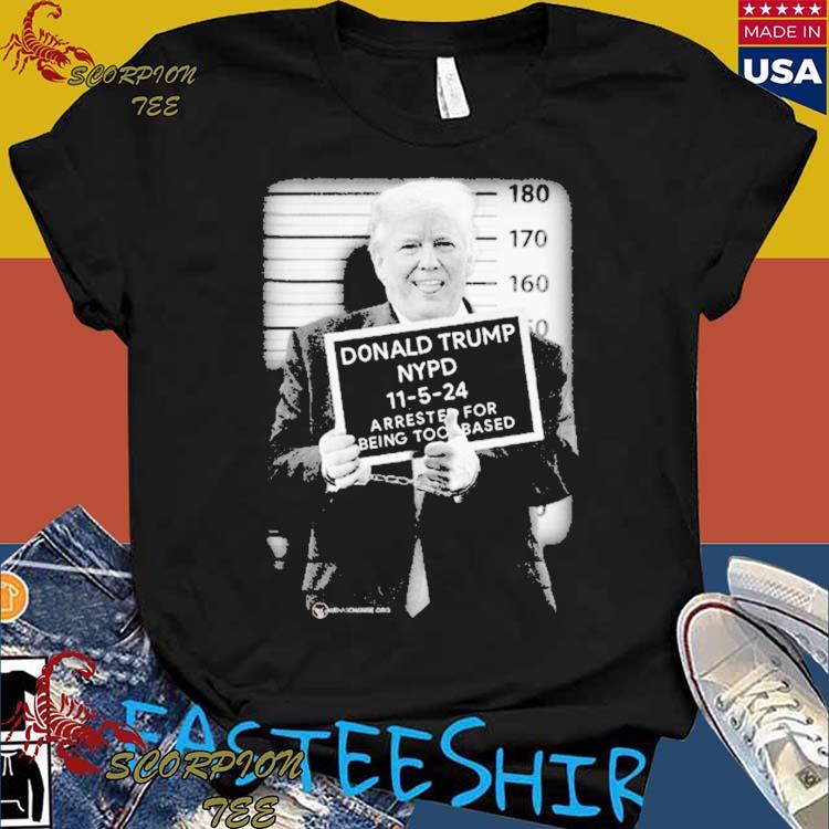 Official donald Trump Nypd 11 5 24 Arrested For Being Too Based The Mug T- Shirts, hoodie, tank top, sweater and long sleeve t-shirt