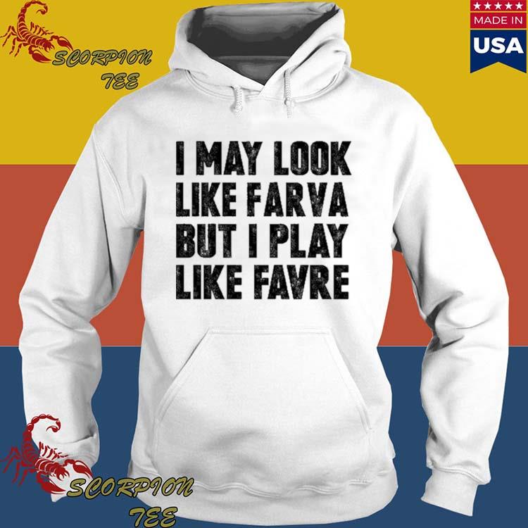 I May Look Like Farva But I Play Like Favre Shirt, hoodie, sweater and long  sleeve