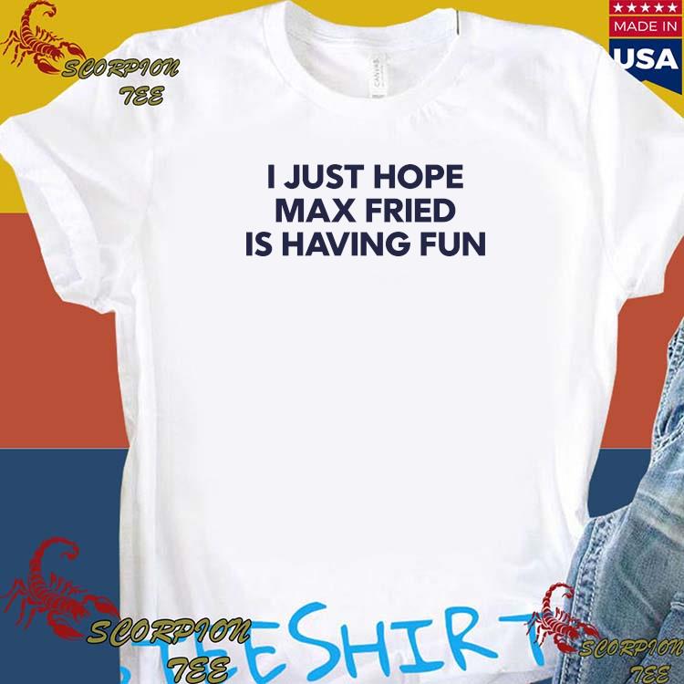 Jane I Just Hope Max Fried Is Having Fun Shirt, hoodie, sweater, long  sleeve and tank top