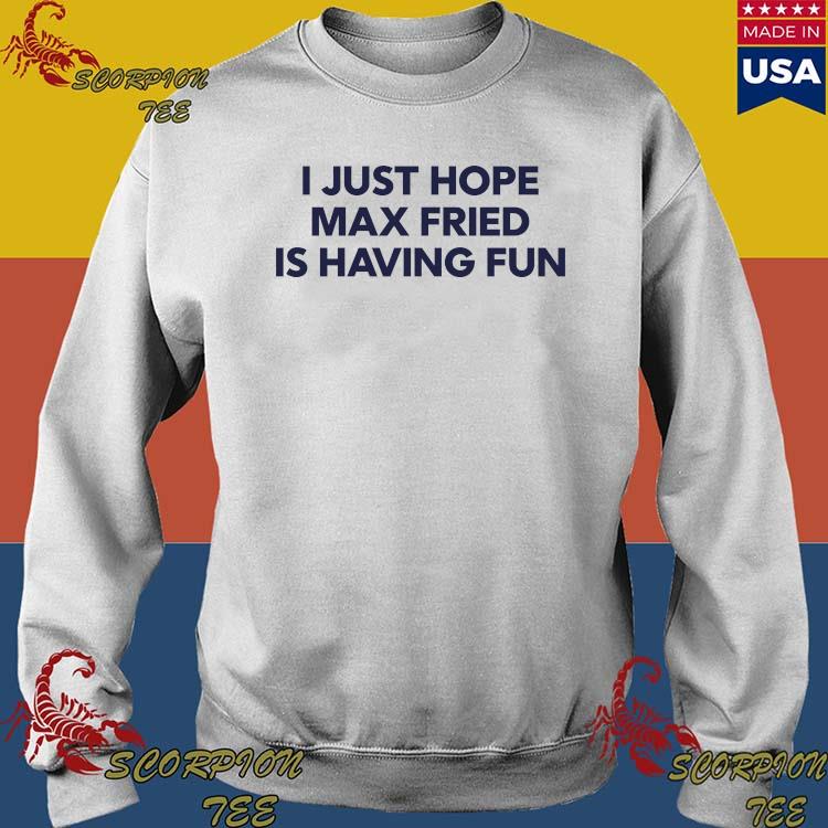 Jane I Just Hope Max Fried Is Having Fun Shirt, hoodie, sweater, long  sleeve and tank top