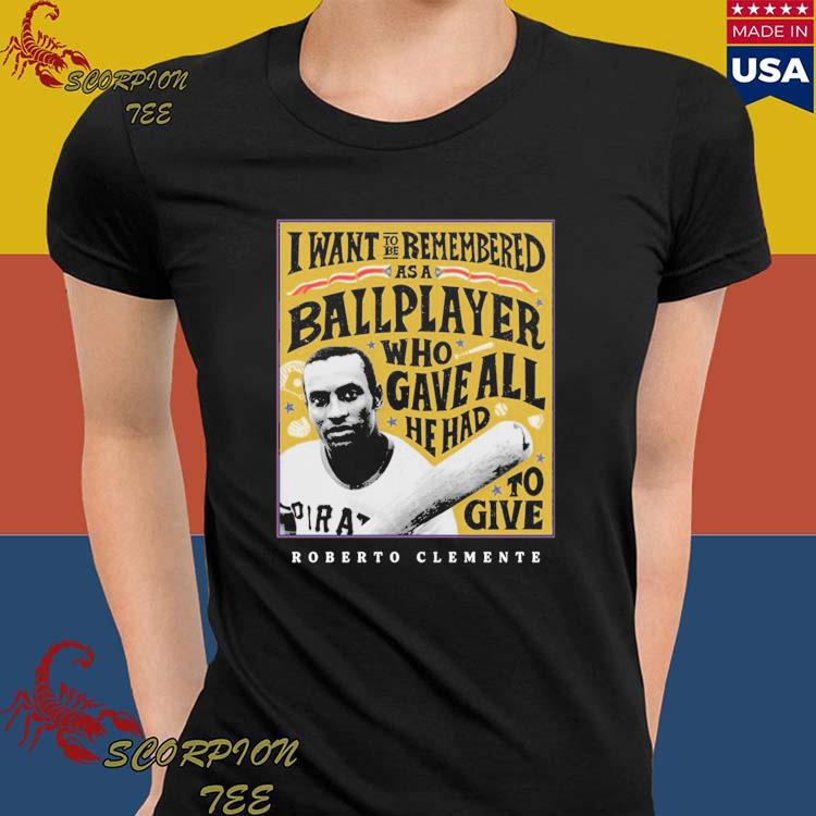 Eletees Roberto Clemente I Want to Be Remembered As A Ballplayer Who Gave All He Had to Give Shirt