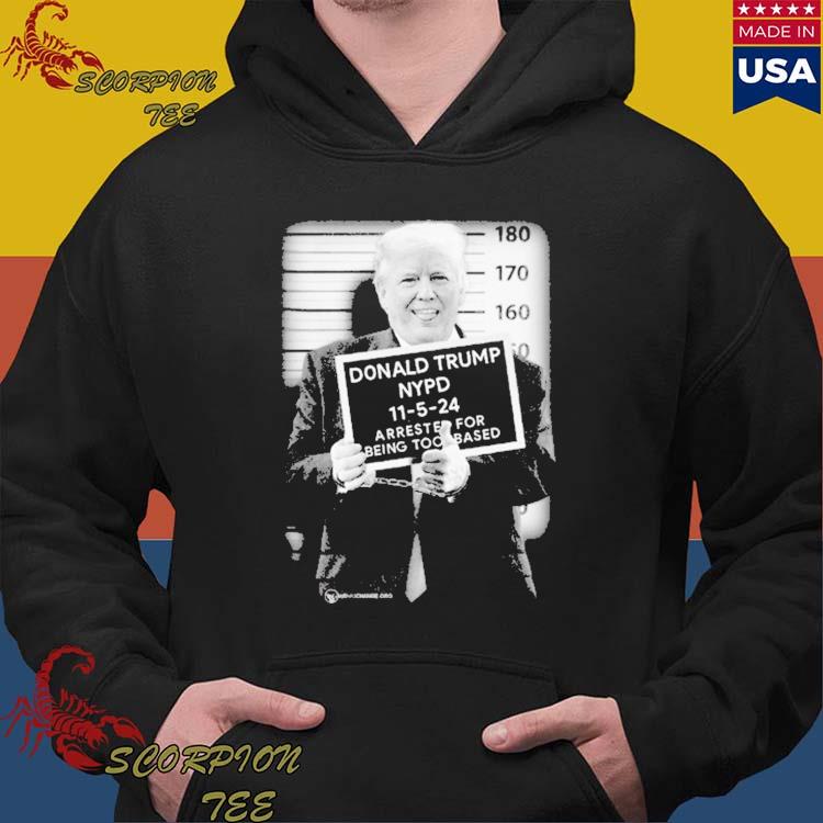 Official donald Trump Nypd 11 5 24 Arrested For Being Too Based The Mug T- Shirts, hoodie, tank top, sweater and long sleeve t-shirt