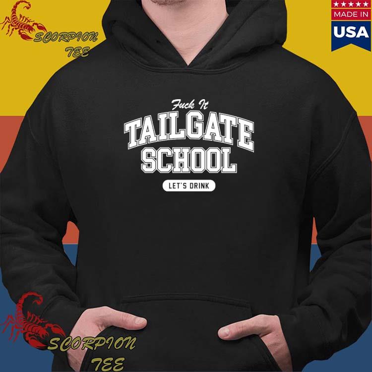 Fuck It Tailgate School Let's Drink Shirt, hoodie, sweater, long sleeve and  tank top