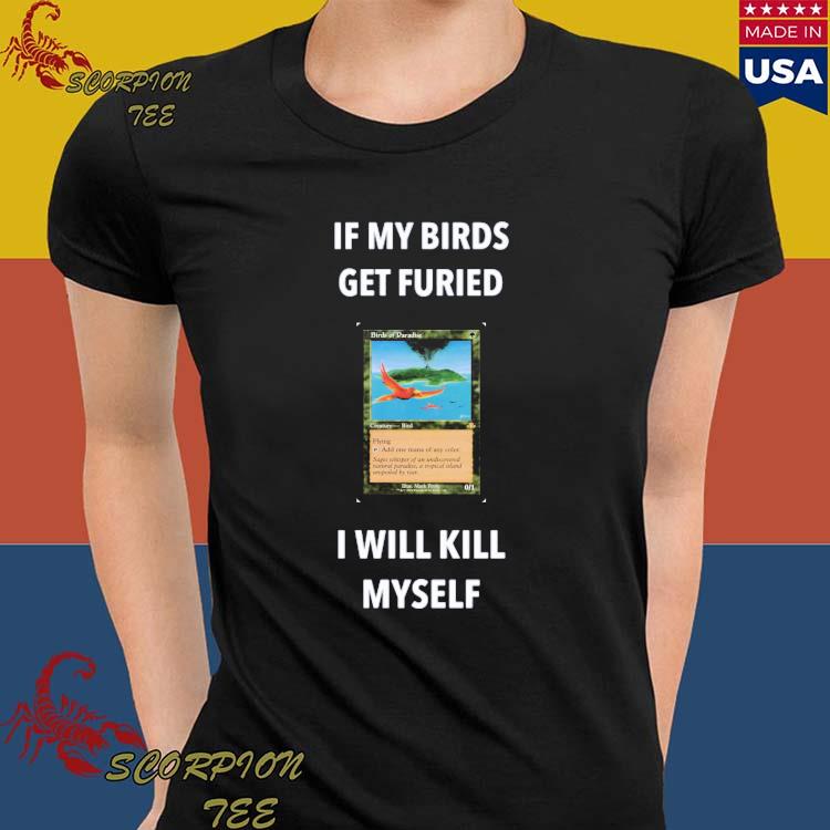 Official if My Birds Get Furied I Will Kill Myself Birds Of Paradise Flying  T-Shirts, hoodie, tank top, sweater and long sleeve t-shirt