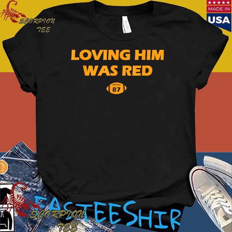 87 Loving Him Was Red Kansas City Football shirt, hoodie, sweater, long  sleeve and tank top