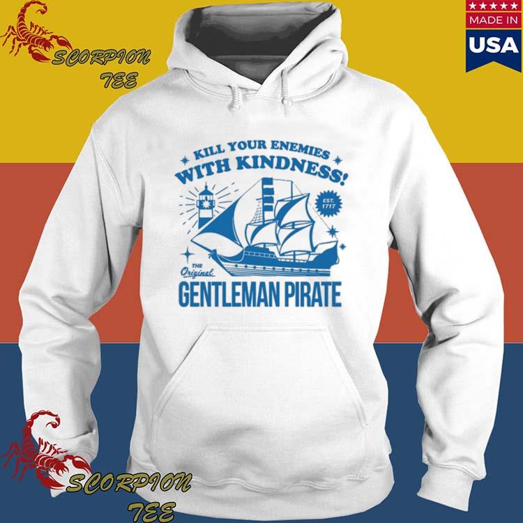 Official Kill Your Enemies With Kindness The Gentleman Pirate Shirt,Sweater,  Hoodie, And Long Sleeved, Ladies, Tank Top