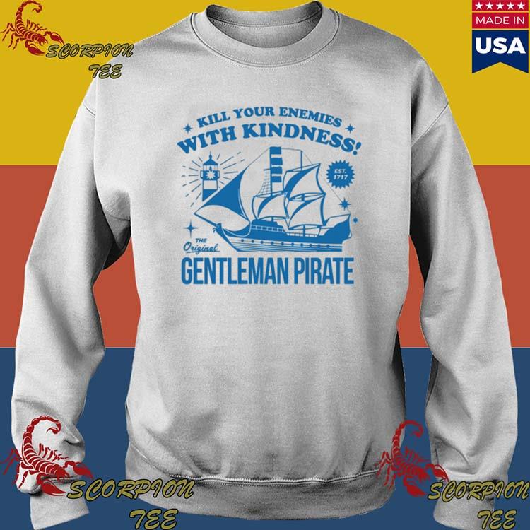 Official Kill Your Enemies With Kindness The Gentleman Pirate Shirt,Sweater,  Hoodie, And Long Sleeved, Ladies, Tank Top