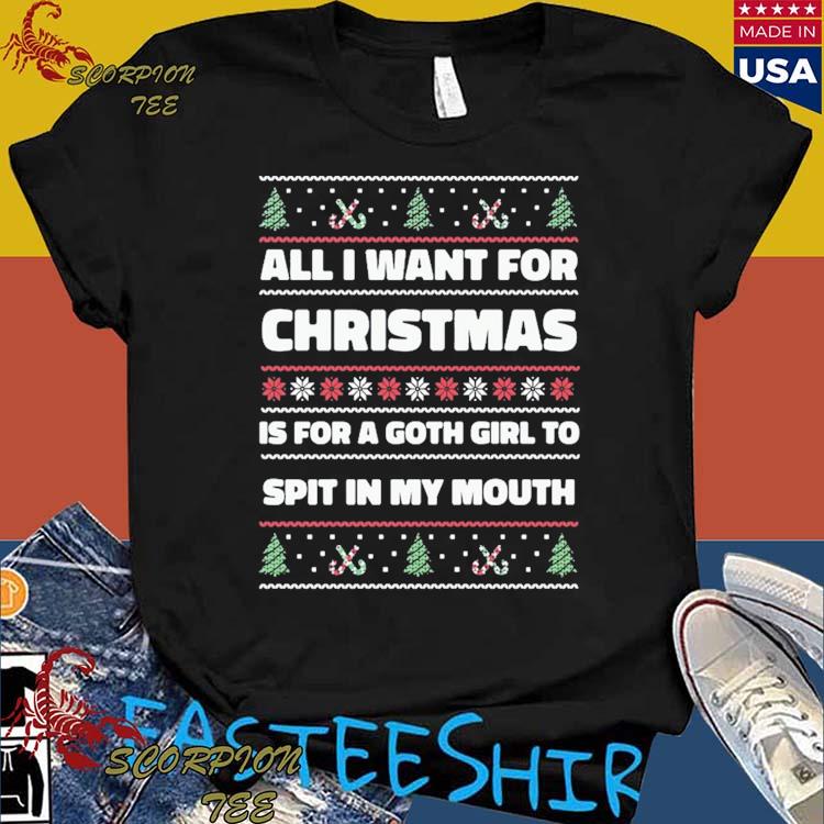 Official all I Want For Christmas Is A Goth Girl To Spit In My Mouth T-Shirts