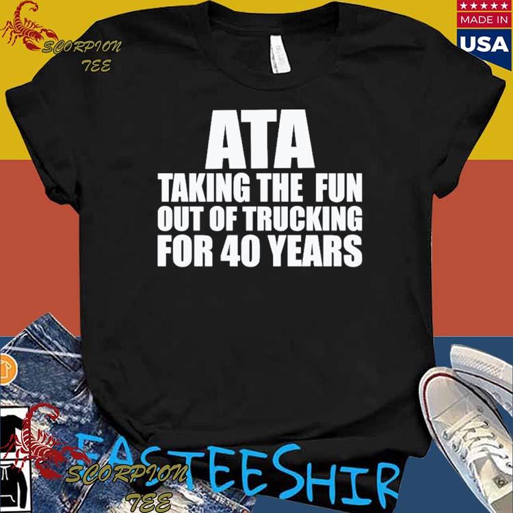 Official ata Taking The Fun Out Of Trucking For 40 Years T-Shirts