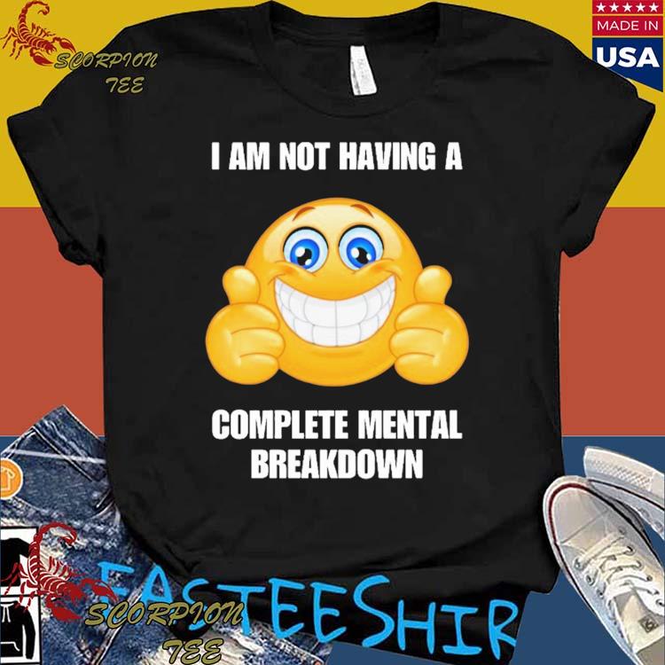 Official i Am Not Having A Complete Mental Breakdown T-shirts