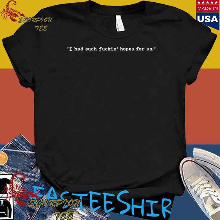Official i Had Such Fuckin Hopes For Us T-shirts