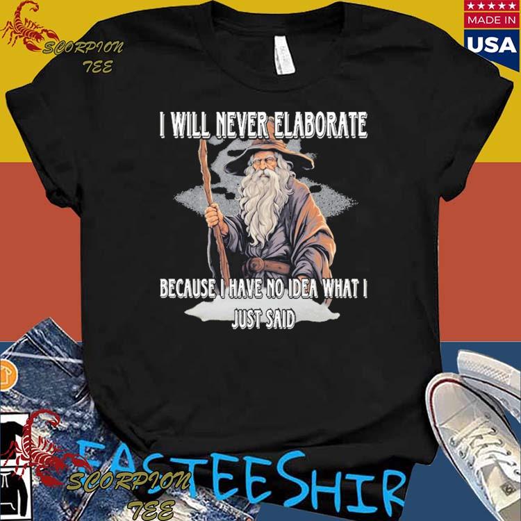 Official i Will Never Elaborate Because I Have No Idea What I Just Said T-Shirts