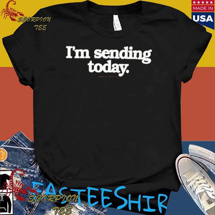 Official i’m Sending Today T-shirts