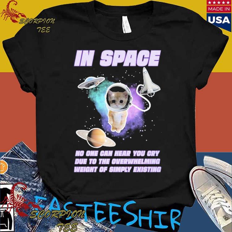 Official in Space No One Can Hear You Cry Due To The Overwhelming Weight Of Simply Existing T-shirts