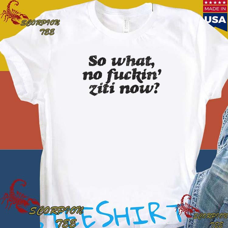 Official kevin Finnerty Wearing So What No Fuckin Ziti Now T-Shirts