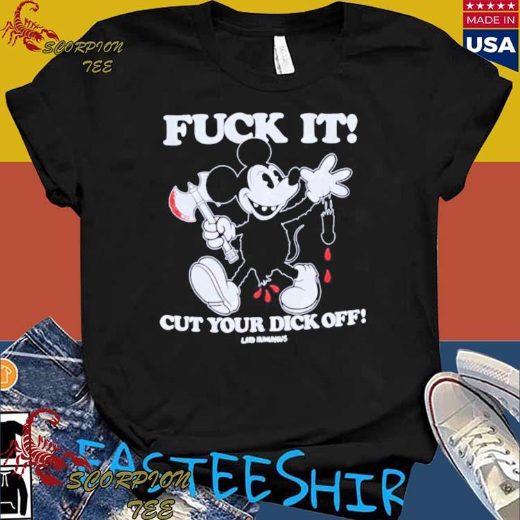 Official mickey Mouse Fuck It! Cut Your Dick Off T-shirts