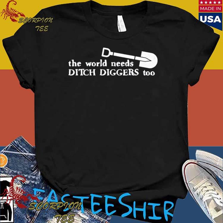 Official the World Needs Ditch Diggers Too T-shirts