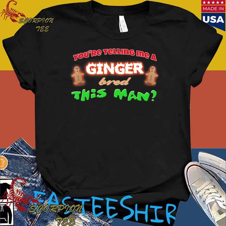 Official you're Telling Me A Ginger Bred This Man T-shirts