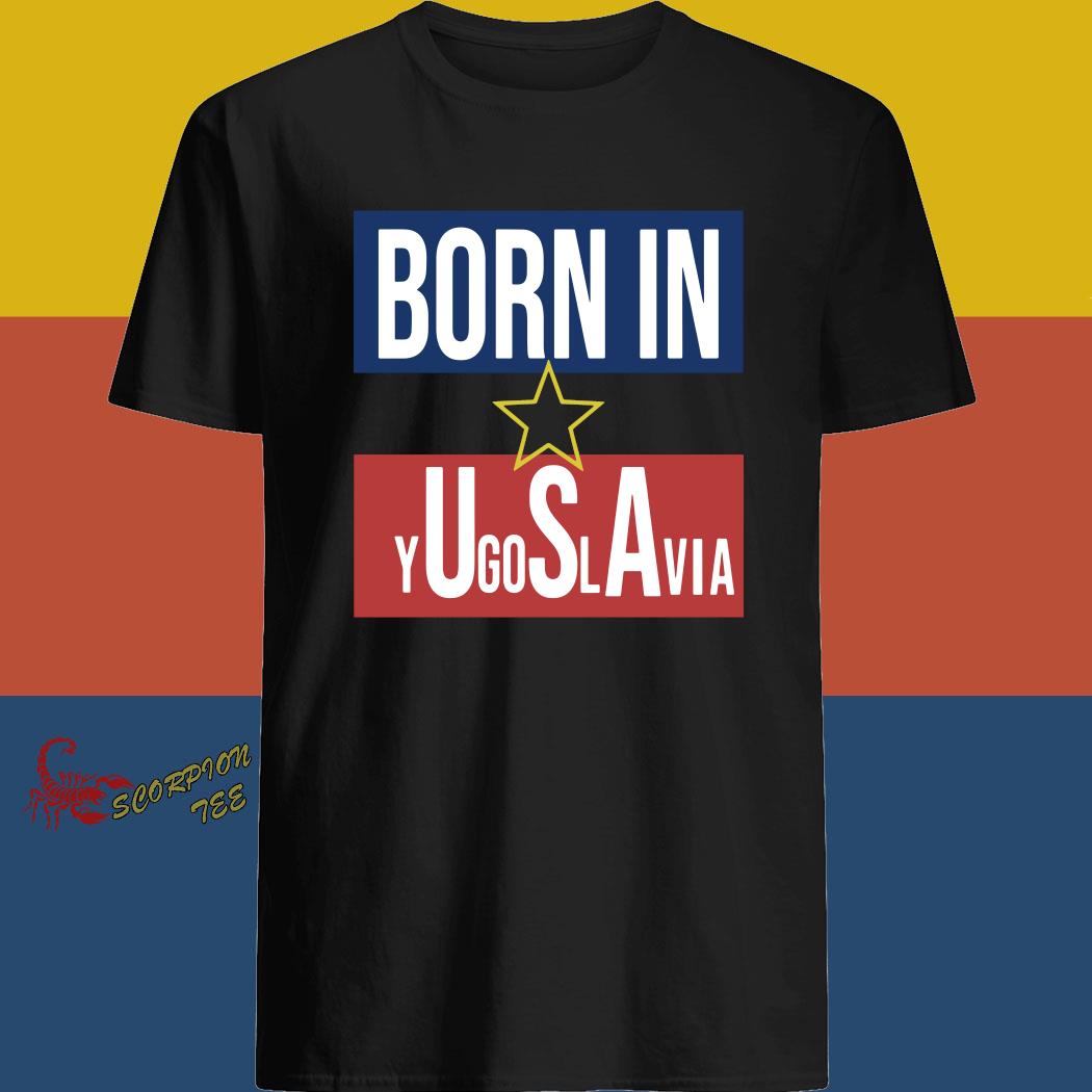 born in yugoslavia t shirt